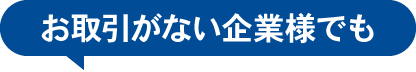 お取引がない企業様でも